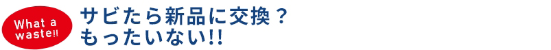 サビたら新品に交換?もったいない!!